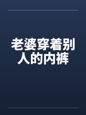 老婆穿着别人的内裤