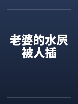 老婆的水屄被人插by佚名笔趣阁无弹窗