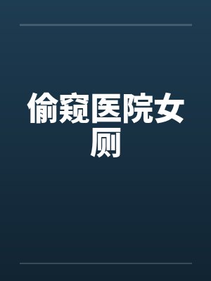 偷窥医院女厕笔趣阁无弹窗