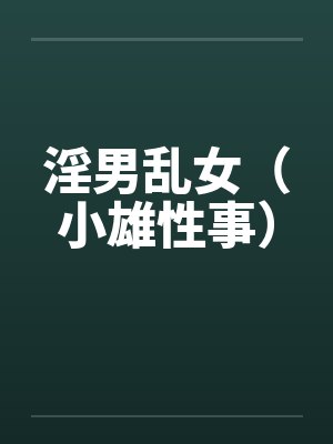 淫男乱女(小雄性事)by佚名