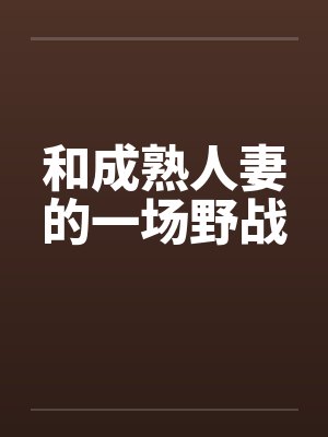 和成熟人妻的一场野战by佚名