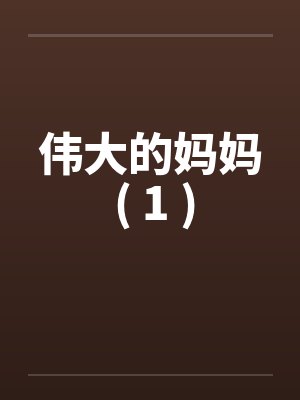伟大的妈妈 ( 1 )笔趣阁无弹窗