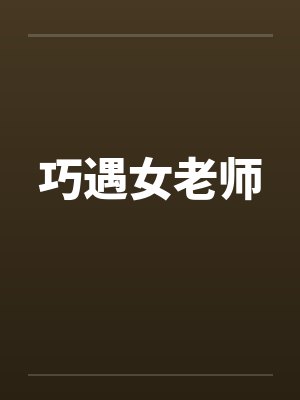 巧遇女老师by佚名笔趣阁无弹窗