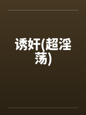 诱奸(超淫荡)笔趣阁无弹窗