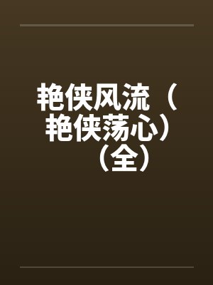 艳侠风流（艳侠荡心）（全）by佚名笔趣阁无弹窗