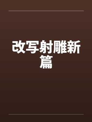 改写射雕新篇by佚名