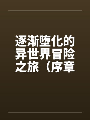 逐渐堕化的异世界冒险之旅（序章）by佚名
