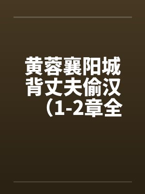 黄蓉襄阳城背丈夫偷汉（1-2章全）笔趣阁无弹窗