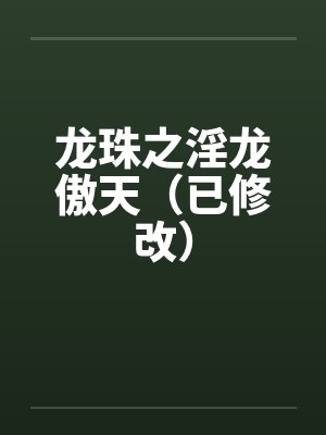 龙珠之淫龙傲天（已修改）by佚名