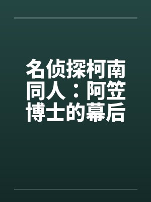 名侦探柯南同人：阿笠博士的幕后故事（8）by佚名