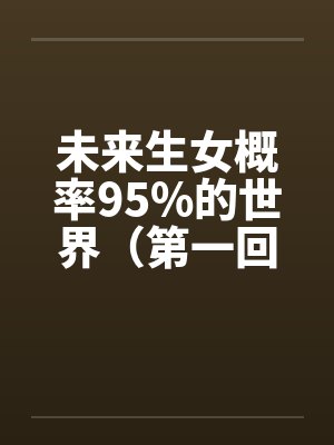 未来生女概率95%的世界（第一回）