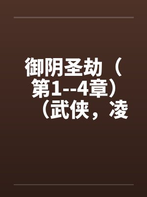 御阴圣劫（第1--4章）（武侠，凌辱，适量重口）by佚名笔趣阁无弹窗