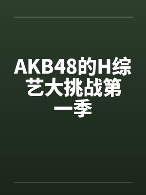 AKB48的H综艺大挑战第一季笔趣阁无弹窗