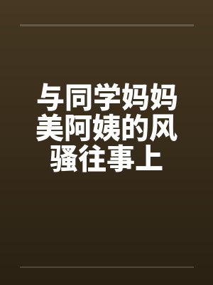 与同学妈妈美阿姨的风骚往事上by佚名笔趣阁无弹窗