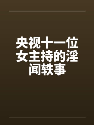 央视十一位女主持的淫闻轶事by佚名