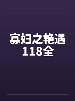 寡妇之艳遇118全by佚名笔趣阁无弹窗