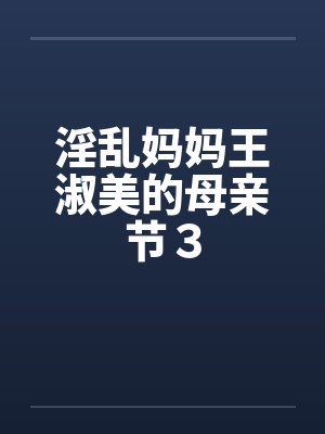 淫乱妈妈王淑美的母亲节３by佚名