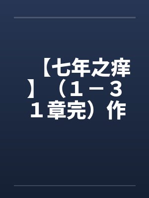 【七年之痒】（１－３１章完）作者：冬夜