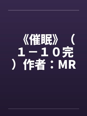 《催眠》（１－１０完）作者：MRnobodyby佚名