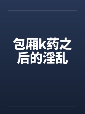 包厢k药之后的淫乱