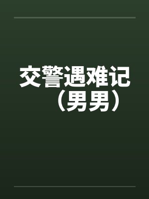 交警遇难记（男男）