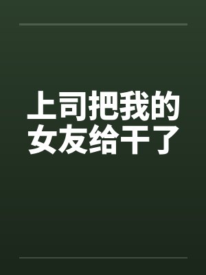 上司把我的女友给干了by佚名