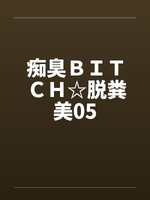 痴臭ＢＩＴＣＨ☆脱粪美05by佚名笔趣阁无弹窗