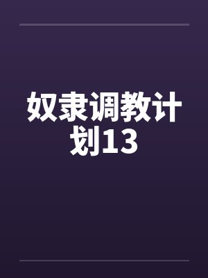 奴隶调教计划13by佚名笔趣阁无弹窗