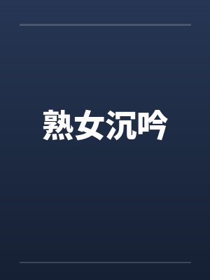 熟女沉吟笔趣阁无弹窗