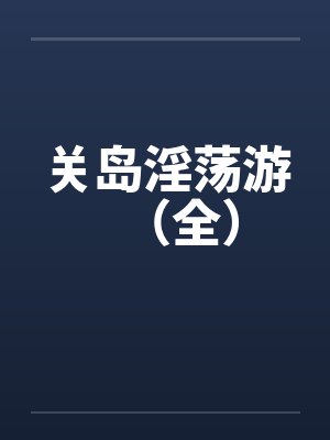 关岛淫荡游（全）by佚名笔趣阁无弹窗