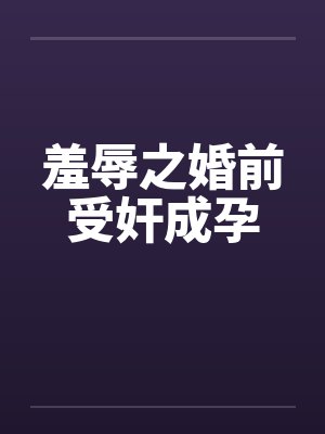 羞辱之婚前受奸成孕by佚名