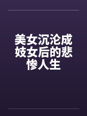 美女沉沦成妓女后的悲惨人生by佚名