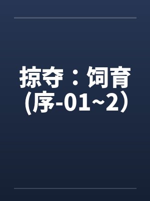 掠夺：饲育(序-01~2）笔趣阁无弹窗