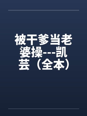 被干爹当老婆操---凯芸（全本）by佚名