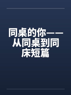 同桌的你——从同桌到同床短篇by佚名笔趣阁无弹窗