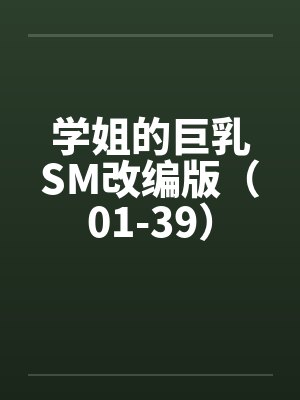 学姐的巨乳SM改编版（01-39）