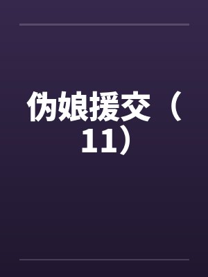 伪娘援交（11）笔趣阁无弹窗