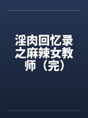 淫肉回忆录之麻辣女教师（完）