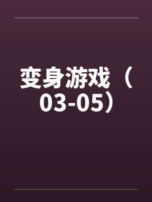 变身游戏（03-05）by佚名笔趣阁无弹窗