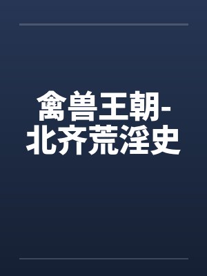 禽兽王朝-北齐荒淫史