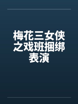 梅花三女侠之戏班捆绑表演by佚名笔趣阁无弹窗