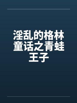 淫乱的格林童话之青蛙王子