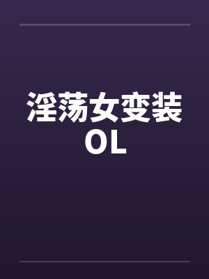 淫荡女变装OLby佚名笔趣阁无弹窗