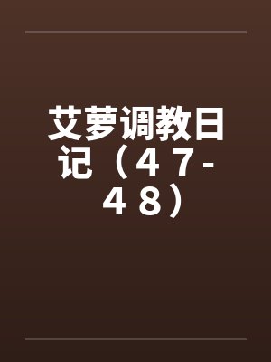 艾萝调教日记（４７-４８）