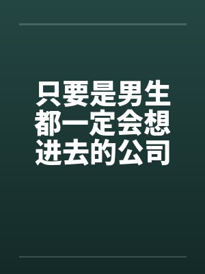 只要是男生都一定会想进去的公司(八)
