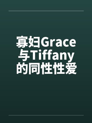 寡妇Grace与Tiffany的同性性爱萌生