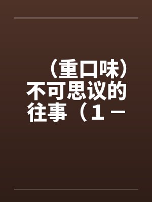 （重口味）不可思议的往事（１－５）by佚名笔趣阁无弹窗