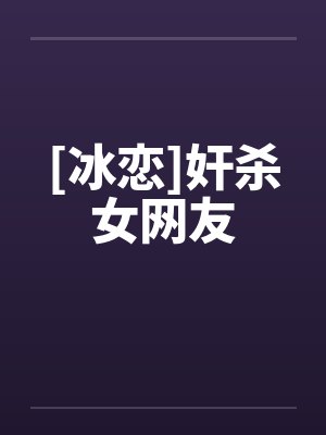 [冰恋]奸杀女网友by佚名
