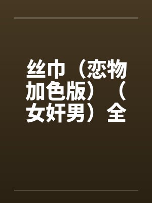 丝巾（恋物加色版）（女奸男）全by佚名笔趣阁无弹窗