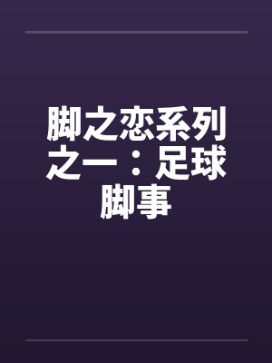 脚之恋系列之一：足球脚事